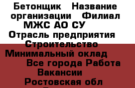 Бетонщик › Название организации ­ Филиал МЖС АО СУ-155 › Отрасль предприятия ­ Строительство › Минимальный оклад ­ 40 000 - Все города Работа » Вакансии   . Ростовская обл.,Донецк г.